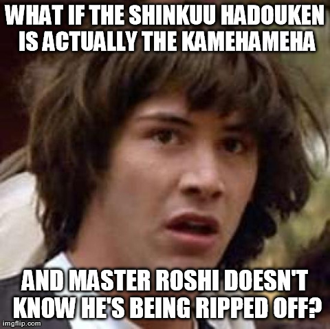 conspiracy keanu - What If The Shinkuu Hadouken Is Actually The Kamehameha And Master Roshi Doesn'T Know He'S Being Ripped Off? imgflip.com