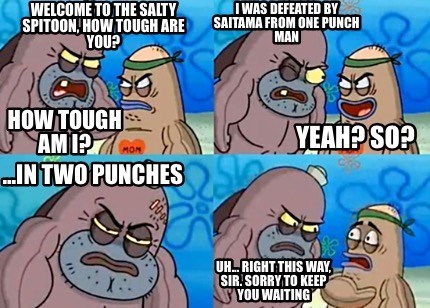 welcome to the salty spitoon how tough - Welcome To The Salty Spitoon, How Tough Are You? It Was Defeated By Saitama From One Punch Man How Tough Ami? 1 Mon ..In Two Punches Yeahp So? Uh..Right This Way, Sir. Sorry To Keep You Waiting