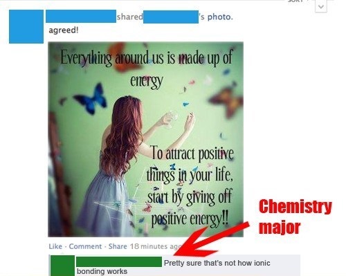 website - d 's photo. agreed! Everything around us is made up of energy , To attract positive things in your life, start by giving off positive energy!! Chemistry major . Comment 18 minutes ago Pretty sure that's not how ionic bonding works