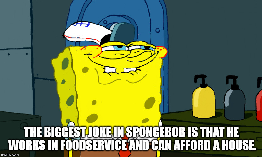 Meme about the funniest joke in spongebob is that he works in food service, and can afford a house.