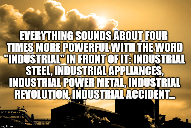Shower thought meme about how anything sounds 4 times as powerful with the word industrial before it.