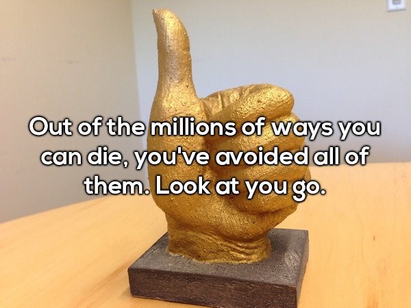 Golden Thumbs up shower thought about not killing yourself from the millions of ways you can die.