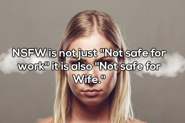 Shower thought about how NSFW could also mean Not Safe For Wife.