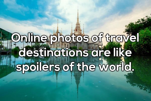 Shower thought about how online photos of travel destination are spoilers of the world.