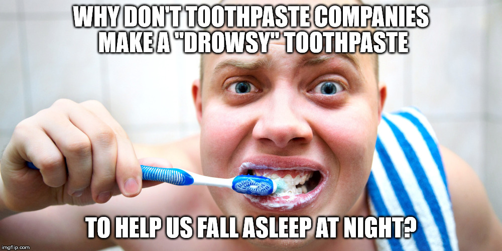 Shower thought wondering why toothpaste companies don't make drowsy toothpaste for before you got to sleep.