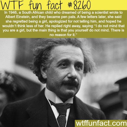 Wtf fun fact In 1946, a South African child who dreamed of being a scientist wrote to Albert Einstein, and they became pen pals. A few letters later, she said she regretted being a girl, apologized for not telling him, and hoped he wouldn't think less of…