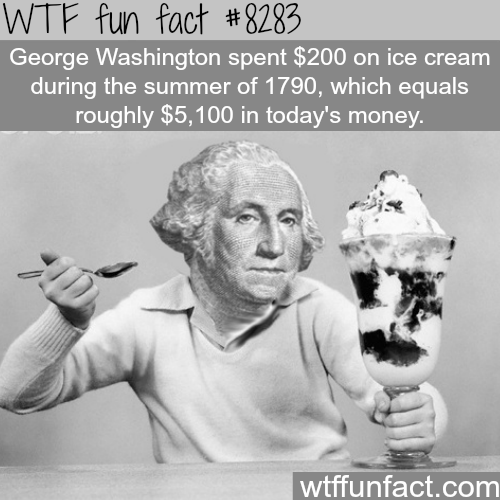 fun facts about george washington - Wtf fun fact George Washington spent $200 on ice cream during the summer of 1790, which equals roughly $5,100 in today's money. wtffunfact.com