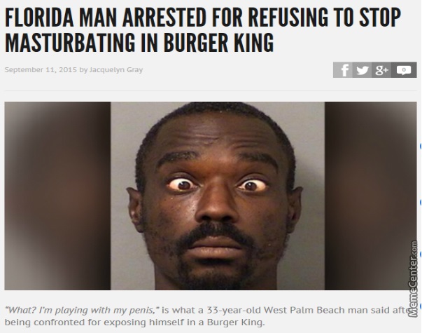 florida man meme - Florida Man Arrested For Refusing To Stop Masturbating In Burger King by Jacquelyn Gray fy 8 O MemeCenter.com "What? I'm playing with my penis," is what a 33yearold West Palm Beach man said afts being confronted for exposing himself in 
