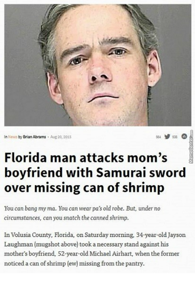 florida man 6 18 - In News by Brian Abrams. MemeCenter.com Florida man attacks mom's boyfriend with Samurai sword over missing can of shrimp You can bang my ma. You can wear pa's old robe. But, under no circumstances, can you snatch the canned shrimp. In 