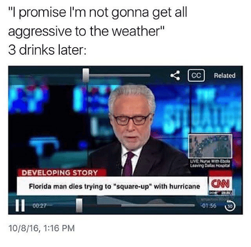 cnn breaking news live - "I promise I'm not gonna get all aggressive to the weather" 3 drinks later Cc Related Live N ew Ebola Leaving Dallas Horas Developing Story Florida man dies trying to "squareup" with hurricane In 3 10816,