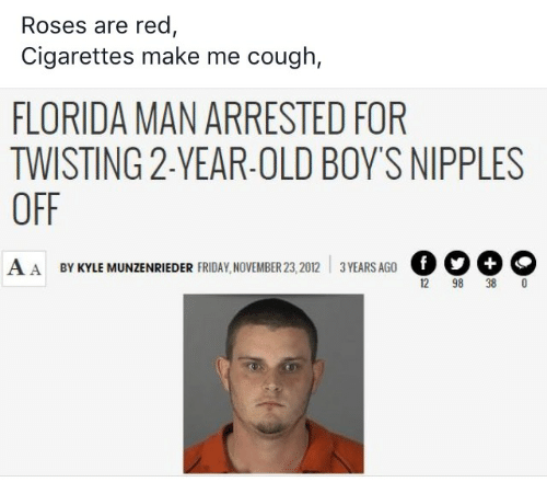 media - Roses are red, Cigarettes make me cough, Florida Man Arrested For Twisting 2YearOld Boy'S Nipples Off Aa By Kyle Munzenrieder Friday, 3 Years Ago 12 98 38 0