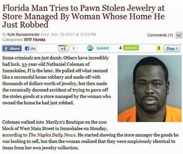 crimes in florida - Florida Man Tries to Pawn Stolen Jewelry at Store Managed By Woman Whose Home He Just Robbed By Kyle Munzenrieder Wed Nov. 30 2011 at 1 Categories Wtf Florida f 1 0 Submit 4 retweet 0 Digg Some criminals are just dumb. Others have incr