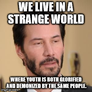 last night was a blur - We Live In A Strange World Where Youth Is Both Glorified And Demonized By The Same People imgflip.com