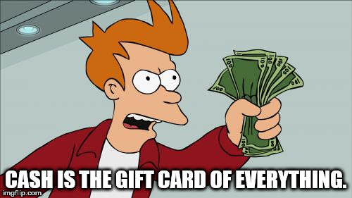 shut up and take my money meme generator - Cash Is The Gift Card Of Everything. imgflip.com