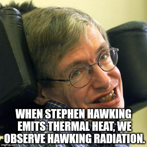 stephen hawking - When Stephen Hawking Emits Thermal Heat, We Observe Hawking Radiation. imgflip.com