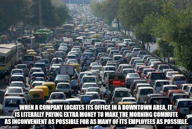 traffic jam in india - When A Company Locates Its Office In A Downtown Area, It Is Literally Paying Extra Money To Make The Morning Commute As Inconvenient As Possible For As Many Of Its Employees As Possible imgflip.com