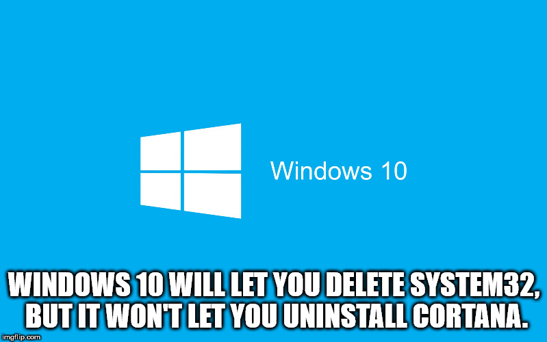 windows 10 - Windows 10 Windows 10 Will Let You Delete SYSTEM32, But It Won'T Let You Uninstall Cortana. imgflip.com