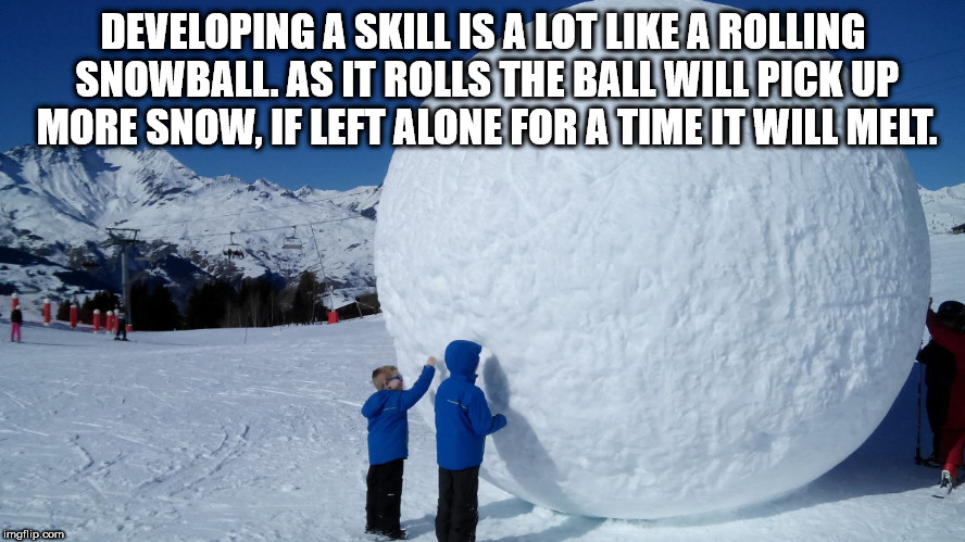 lobster guy - Developing A Skill Is A Lot A Rolling Snowball. As It Rolls The Ball Will Pick Up More Snow, If Left Alone For A Time It Will Melt. imgflip.com