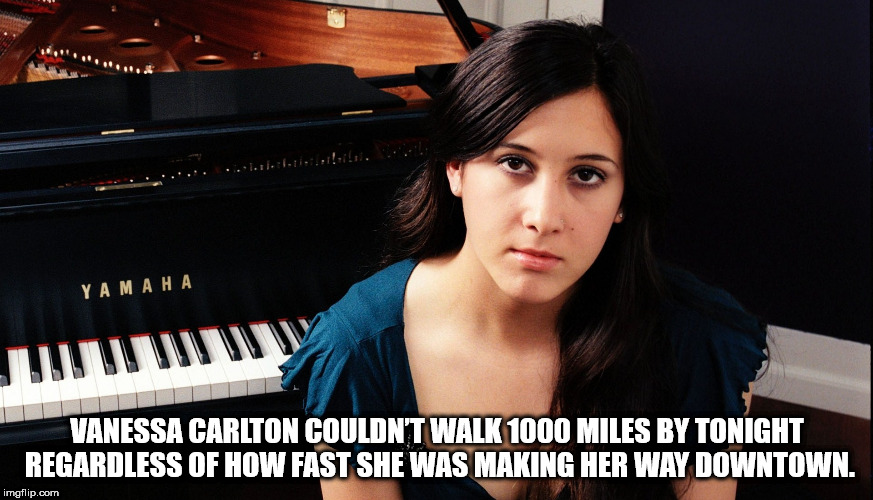 vanessa carlton - Yamaha Vanessa Carlton Couldn'T Walk 1000 Miles By Tonight Regardless Of How Fast She Was Making Her Way Downtown. imgflip.com