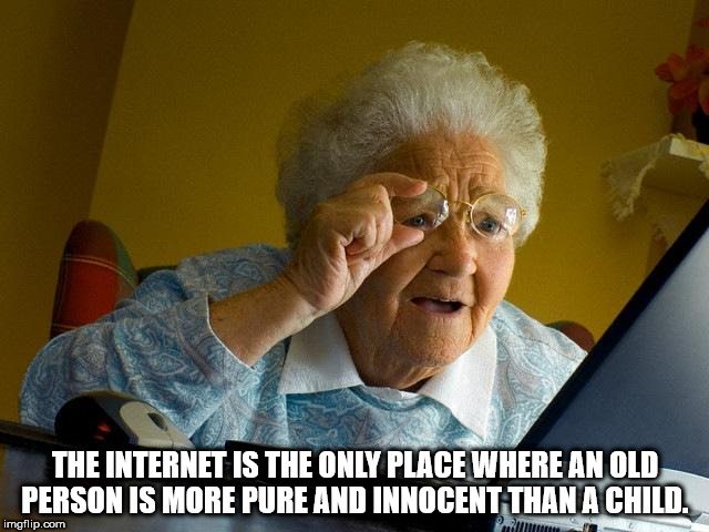 things only mexican would understand - The Internet Is The Only Place Where An Old Person Is More Pure And Innocent Than A Child. imgflip.com