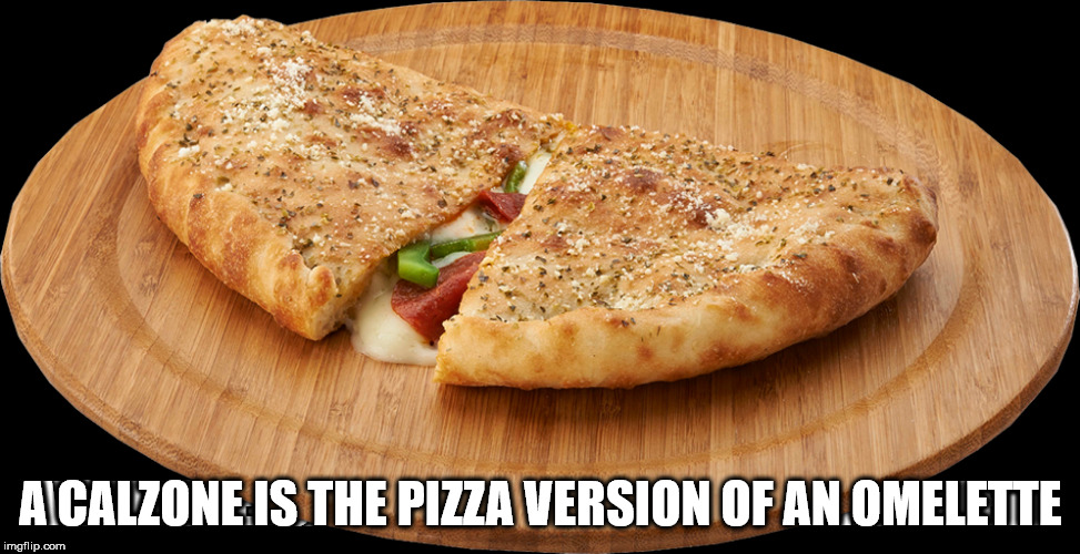 pizza calzone png - Aicalzone Is The Pizza Version Of An.Omelette imgflip.com