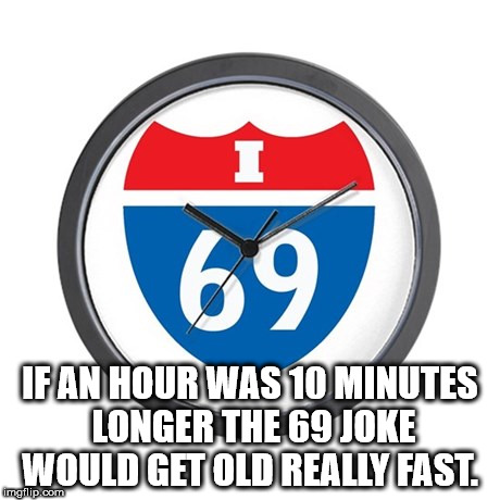 high are you yes - 69 If An Hour Was 10 Minutes Longer The 69 Joke Would Get Old Really Fast. mgflip.com