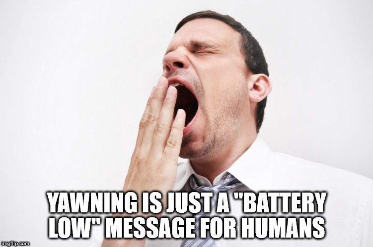 person yawning - Yawning Is Just A "Battery Low" Message For Humans imgflip.com