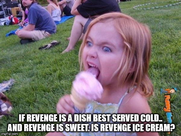 Ice cream - If Revenge Is A Dish Best Served Cold. And Revenge Is Sweet. Is Revenge Ice Cream? imgflip.com