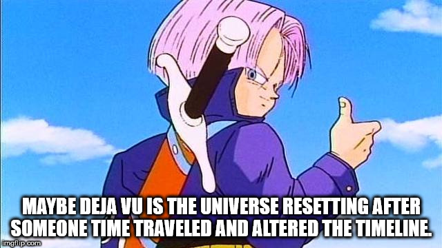future trunks dbz - Maybe Deja Vu Is The Universe Resetting After Someone Time Traveled And Altered The Timeline imgflip.com