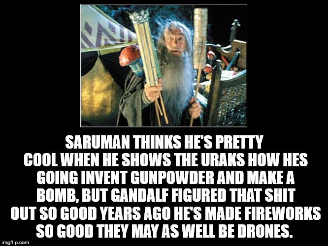 religion - Saruman Thinks He'S Pretty Cool When He Shows The Uraks How Hes Going Invent Gunpowder And Make A Bomb, But Gandalf Figured That Shit Out So Good Years Ago He'S Made Fireworks So Good They May As Well Be Drones. imgflip.com