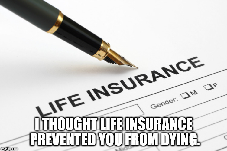 thought you were never coming - Life Insurance Gender Om Of I Thought Life Insurance Prevented You From Dying. imgflip.com