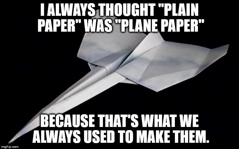 wing - I Always Thought "Plain Paper" Was "Plane Paper" Because That'S What We Always Used To Make Them. imgflip.com