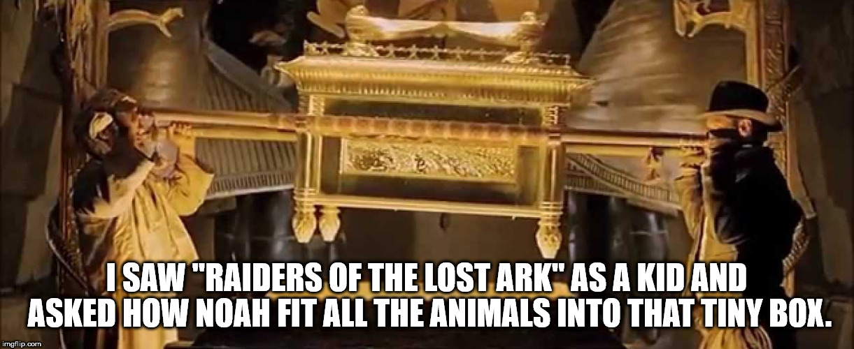 raiders ark - I Saw "Raiders Of The Lost Ark" As A Kid And Asked How Noah Fit All The Animals Into That Tiny Box. imgflip.com