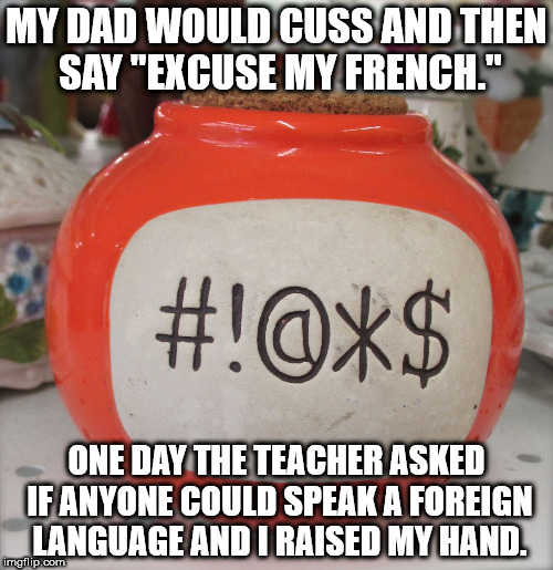 photo caption - My Dad Would Cuss And Then Say "Excuse My French." #!@%$ One Day The Teacher Asked Me Anyone Could Speak A Foreign Language And I Raised My Hand. imgflip.com