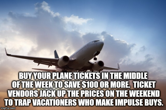 meme - Buy Your Plane Tickets In The Middle Of The Week To Save $100 Or More. Ticket Vendors Jack Up The Prices On The Weekend To Trap Vacationers Who Make Impulse Buys. imgflip.com