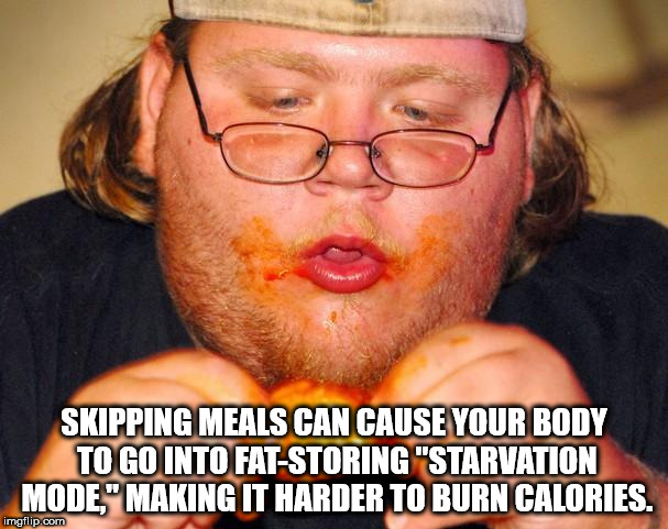 fat guy eating wings - Skipping Meals Can Cause Your Body To Go Into FatStoring "Starvation Mode," Making It Harder To Burn Calories. imgflip.com