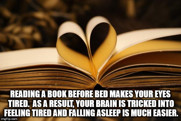 love - Reading A Book Before Bed Makes Your Eyes Tired. As A Result, Your Brain Is Tricked Into Feeling Tired And Falling Asleep Is Much Easier. imgflip.com