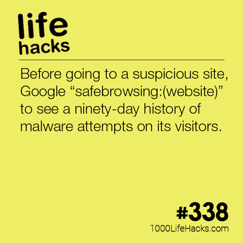 useful life hacks - life hacks Before going to a suspicious site, Google safebrowsingwebsite" to see a ninetyday history of malware attempts on its visitors. 1000Life Hacks.com