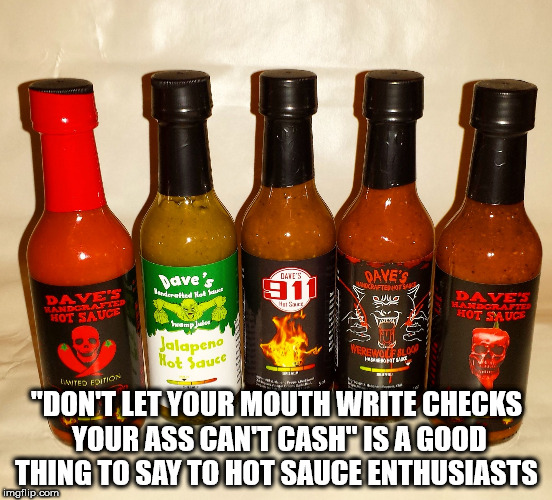 hot sauce - Dan'S Dave's Dave'S Feta y ug Y ederek 911 Handcrafted Hot Syluc 12 Sie Wers Jalapeno Hot Sauce Wted Ention Jalapeno "Dont Let Your Mouth Write Checks Your Ass Cant Cash" Is A Good Thing To Say To Hot Sauce Enthusiasts imgflip.com