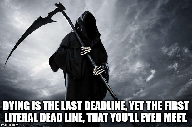 full body grim reaper - Dying Is The Last Deadline, Yet The First Literal Dead Line, That You'Ll Ever Meet. imgflip.com