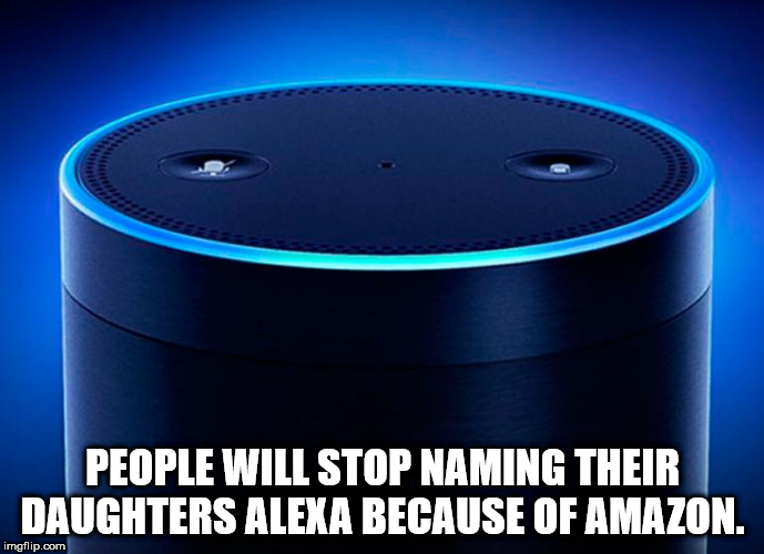 bangladesh chhatra league - People Will Stop Naming Their Daughters Alexa Because Of Amazon. imgflip.com