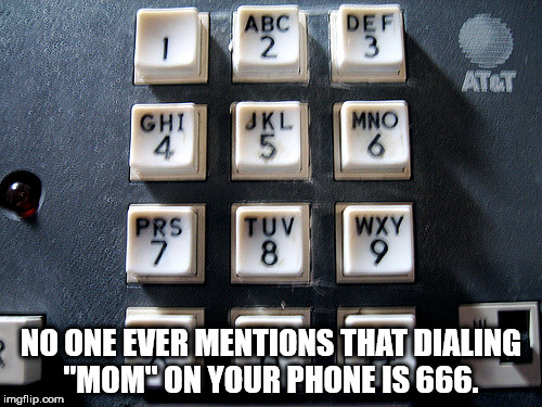 numbers on a phone keypad - Abc De 410 Ghi Mno Tiiv Prs Wxy No One Ever Mentions That Dialing "Mom" On Your Phone Is 666. imgflip.com