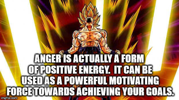 dragon ball - Anger Is Actually A Form Of Positive Energy. It Can Be Used As A Powerful Motivating Force Towards Achieving Your Goals. imgflip.com