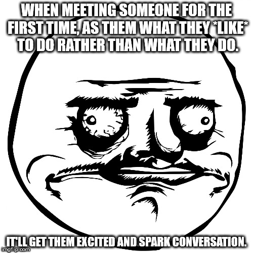 me gusta meme - When Meeting Someone For The First Time, As Them What They To Do Rather Than What They Do. It'Ll Get Them Excited And Spark Conversation. Imgflip.com