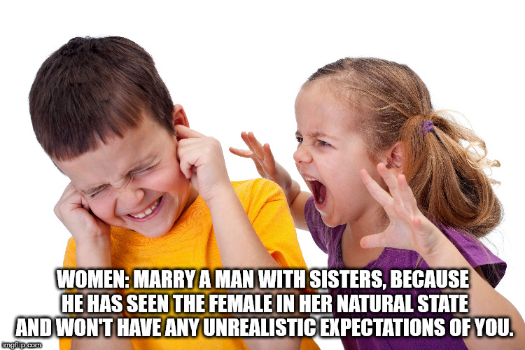 children conflict - Women Marry A Man With Sisters, Because He Has Seen The Female In Her Natural State And Won'T Have Any Unrealistic Expectations Of You. imgflip.com