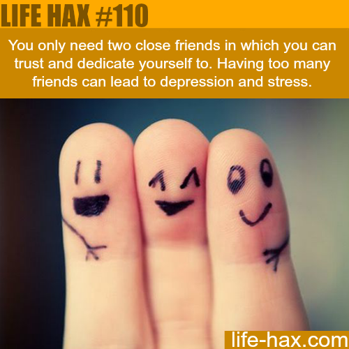 friendship - Life Hax You only need two close friends in which you can trust and dedicate yourself to. Having too many friends can lead to depression and stress. A lifehax.com