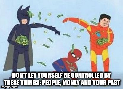 Dont Let Yourself Be Controlled By These ThingsPeople Money And Your Past imgflip.com