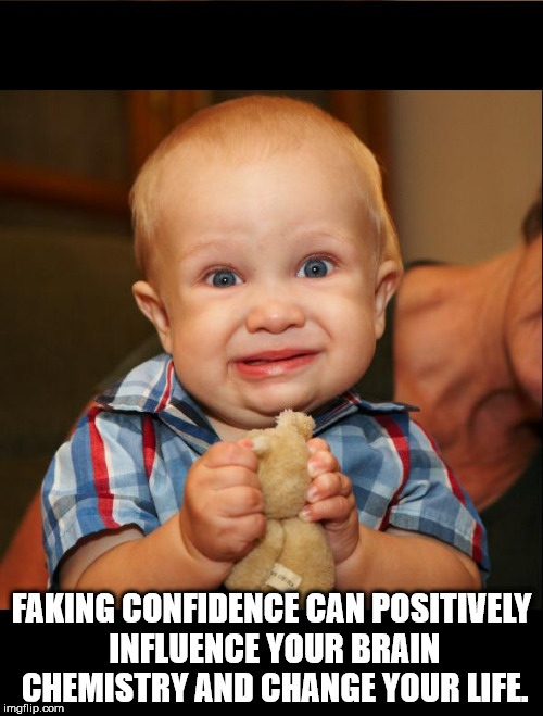 fake smile funny - Faking Confidence Can Positively Influence Your Brain Chemistry And Change Your Life. imgflip.com