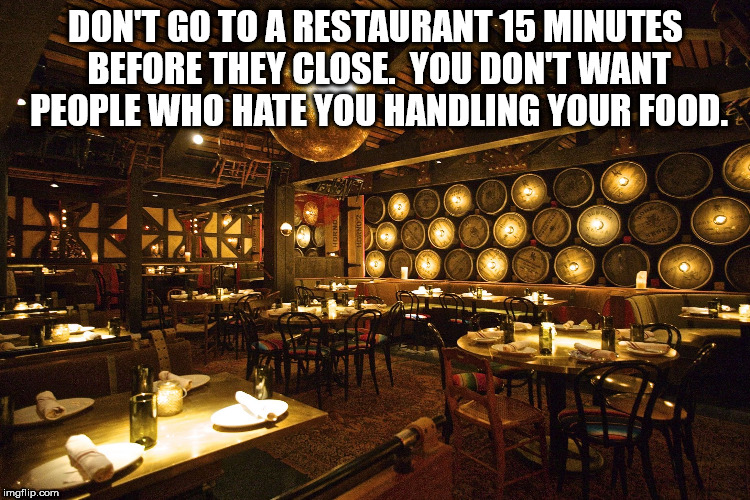 bodega negra restaurant - Don'T Go To A Restaurant 15 Minutes Before They Close, You Don'T Want People Who Hate You Handling Your Food. Horno imgflip.com