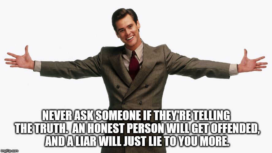 motivational speaker - Never Ask Someone If They'Re Telling The Truth. An Honest Person Will Get Offended, And Aliar Will Just Lie To You More imgflip.com